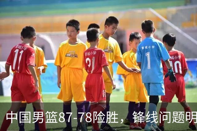 中国男篮87-78险胜，锋线问题明显，四球员状态不佳，廖三宁是最大功臣